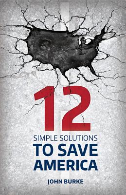 12 Simple Solutions to Save America - Burke, John