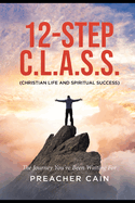12-Step C.L.A.S.S. (Christian Life And Spiritual Success): A Spiritual Walk of Twelve Steps