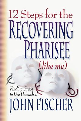 12 Steps for the Recovering Pharisee: Like Me - Fischer, John