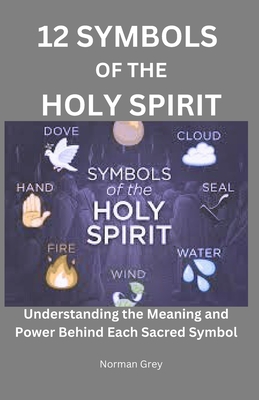 12 Symbols of the Holy Spirit: Understanding the Meaning and Power Behind Each Sacred Symbol - Grey, Norman