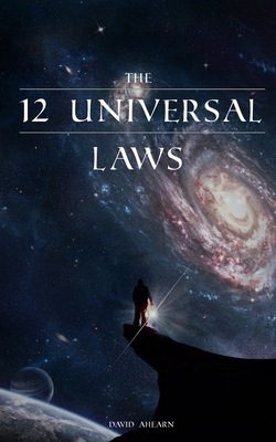 12 Universal Laws: Master the 12 Universal Laws and You Will Master Life. - Ahearn, David, and Daniel, David