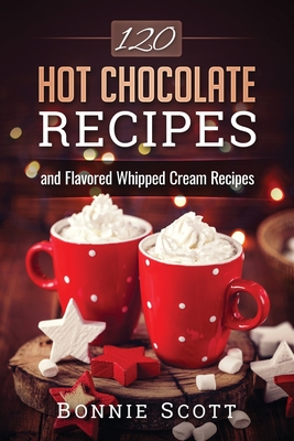 120 Hot Chocolate Recipes - Scott, Bonnie