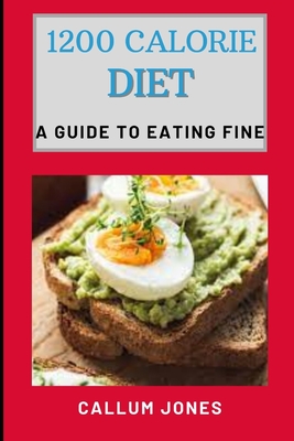 1200 Calorie Diet: A Guide to Eating Fine - Jones, Callum