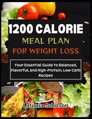 1200 calorie meal plan for weight loss: Your Essential Guide to Balanced, Flavorful, and High-Protein, Low-Carb Recipes - Johnson, Latonia