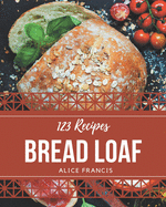 123 Bread Loaf Recipes: Make Cooking at Home Easier with Bread Loaf Cookbook!