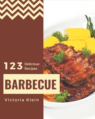 123 Delicious Barbecue Recipes: A Barbecue Cookbook for Your Gathering - Klein, Victoria