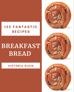 123 Fantastic Breakfast Bread Recipes: Not Just a Breakfast Bread Cookbook!