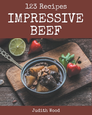 123 Impressive Beef Recipes: Not Just a Beef Cookbook! - Wood, Judith