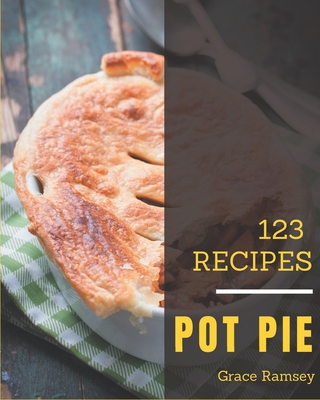 123 Pot Pie Recipes: A Highly Recommended Pot Pie Cookbook - Ramsey, Grace