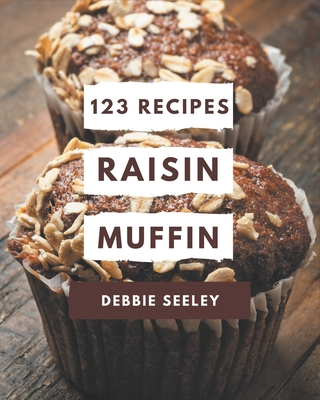 123 Raisin Muffin Recipes: More Than a Raisin Muffin Cookbook - Seeley, Debbie