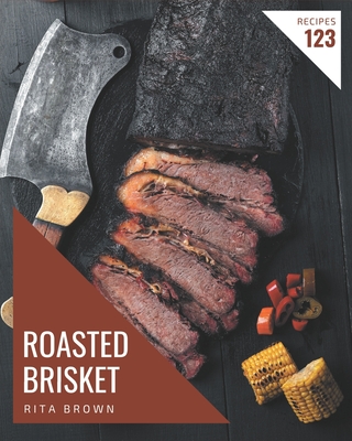 123 Roasted Brisket Recipes: A Highly Recommended Roasted Brisket Cookbook - Brown, Rita