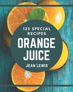 123 Special Orange Juice Recipes: From The Orange Juice Cookbook To The Table