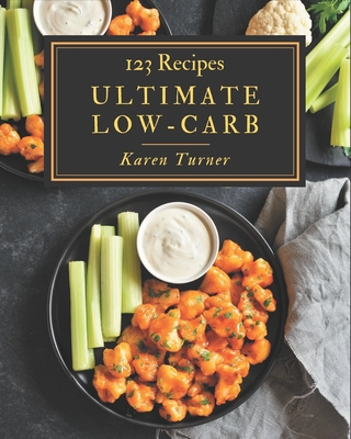123 Ultimate Low-Carb Recipes: Make Cooking at Home Easier with Low-Carb Cookbook! - Turner, Karen