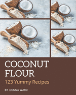 123 Yummy Coconut Flour Recipes: A Yummy Coconut Flour Cookbook from the Heart!