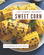 123 Yummy Sweet Corn Recipes: Welcome to Yummy Sweet Corn Cookbook