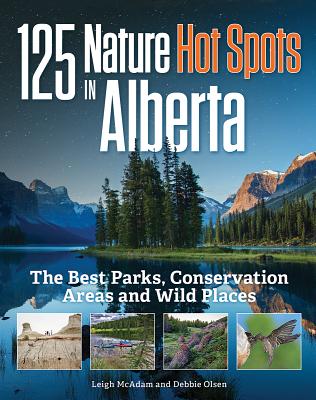 125 Nature Hot Spots in Alberta: The Best Parks, Conservation Areas and Wild Places - McAdam, Leigh, and Olsen, Debbie