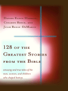 128 of the Greatest Stories from the Bible: Amazing and True Tales of the Men, Women, and Children Who Shaped History