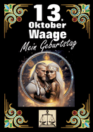 13. Oktober, mein Geburtstag: Geboren im Zeichen der Waage. Meine Eigenschaften und Charakterz?ge, meine St?rken und Schw?chen, meine Geburtstagsbegleiter und historische Ereignisse.