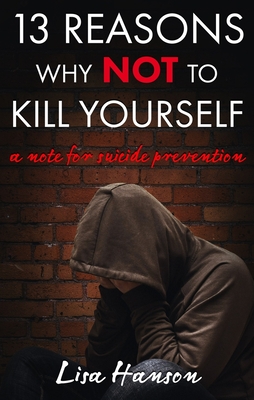 13 Reasons Why NOT to Kill Yourself: A Note For Suicide Prevention - Hanson, Lisa