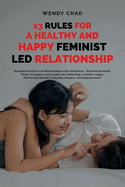 13 Rules for a Healthy and Happy Feminist Led Relationship: Navigate Feminist-Led Relationships with Confidence - Discover Essential Rules, Strategies, and Insights for Cultivating a Healthy, Happy Partnership Rooted in Equality, Respect, and Empowerment