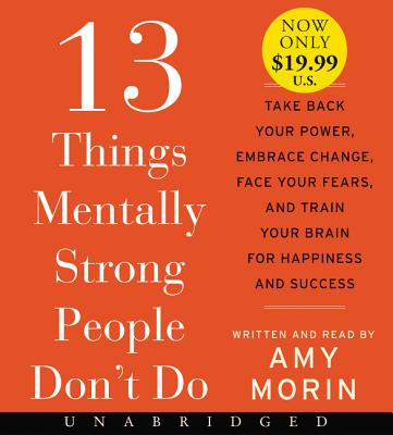 13 Things Mentally Strong People Don't Do: Take Back Your Power, Embrace Change, Face Your Fears, and Train Your Brain for Happiness and Success - Morin, Amy (Read by)