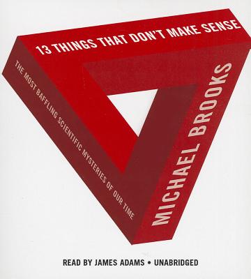 13 Things That Don't Make Sense: The Most Baffling Scientific Mysteries of Our Time - Brooks Phd, Michael, and Adams, James (Read by)