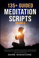 135+ Guided Meditation Scripts (Volume 3): For Healing Trauma, Stress Reduction, Spiritual Connection, Sleep Enhancement, Self-Love, Self-Compassion, Relaxation, Personal Growth And Mindfulness.