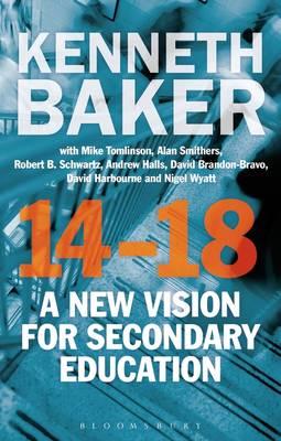 14-18 - A New Vision for Secondary Education - Baker, Kenneth, Lord, and Tomlinson, Mike, Sir (Contributions by), and Smithers, Alan, Professor (Contributions by)