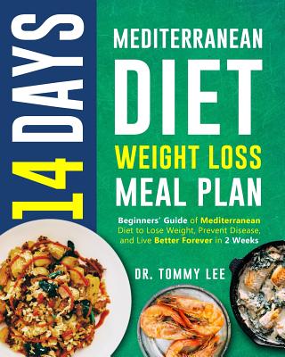 14 Days Mediterranean Diet Weight Loss Meal Plan: Beginners' Guide of Mediterranean Diet to Lose Weight, Prevent Disease, and Live Better Forever in 2 Weeks - Lee, Dr Tommy