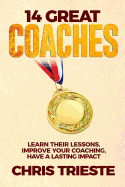 14 Great Coaches: Learn Their Lessons, Improve Your Coaching, Have A Lasting Impact