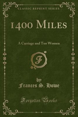 1400 Miles: A Carriage and Too Women (Classic Reprint) - Howe, Frances S