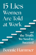 15 Lies Women Are Told at Work: ...and the Truth We Need to Succeed