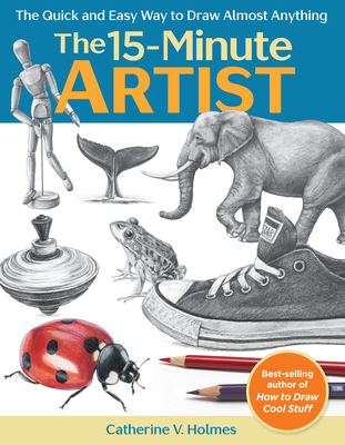 15-Minute Artist: The Quick and Easy Way to Draw Almost Anything - Holmes, Catherine V