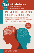 15-Minute Focus: Regulation and Co-Regulation: Accessible Neuroscience and Connection Strategies That Bring Calm Into the Classroom: Brief Counseling Techniques That Work