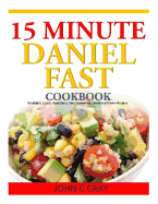 15 Minutes Daniel Fast Cookbook: Breakfast, Lunch, Appetizers, Dips, Seasoning, Lunch and Dinner Recipes
