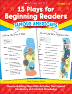 15 Plays for Beginning Readers: Famous Americans: Fluency-Building Plays With Activities That Expand Vocabulary and Content Knowledge