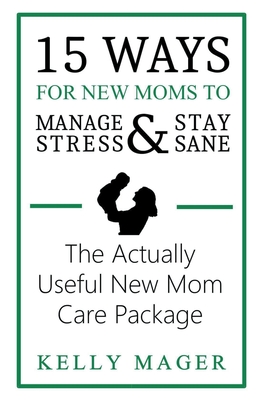 15 Ways For New Moms To Manage Stress And Stay Sane: The Actually Useful New Mom Care Package - Mager, Kelly