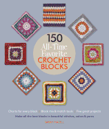 150 All-Time Favorite Crochet Blocks: Make All the Best Blocks in Beautiful Stitches, Colors & Yarns