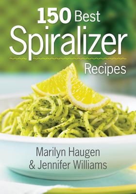 150 Best Spiralizer Recipes - Haugen, Marilyn, and Williams, Jennifer