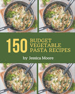 150 Budget Vegetable Pasta Recipes: Start a New Cooking Chapter with Budget Vegetable Pasta Cookbook!