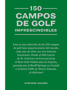 150 Campos de Golf Imprescindibles: Esta Es Una Selecci?n de Los 150 Campos de Golf Ms Espectaculares del Mundo.