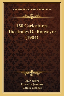 150 Caricatures Theatrales de Rouveyre (1904) - Noziere, M, and La Jeunesse, Ernest (Introduction by), and Mendes, Catulle (Introduction by)