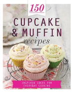 150 Cupcake & Muffin Recipes: Inspired Ideas for Everyday Cooking
