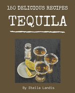 150 Delicious Tequila Recipes: Making More Memories in your Kitchen with Tequila Cookbook!