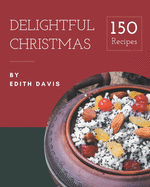 150 Delightful Christmas Recipes: A Christmas Cookbook Everyone Loves!