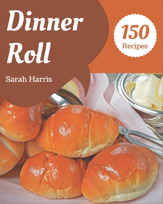150 Dinner Roll Recipes: I Love Dinner Roll Cookbook! - Harris, Sarah