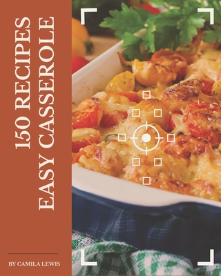 150 Easy Casserole Recipes: Unlocking Appetizing Recipes in The Best Easy Casserole Cookbook! - Lewis, Camila