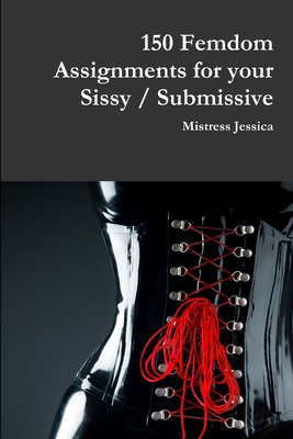 150 Femdom Assignments for your Sissy / Submissive - Jessica, Mistress