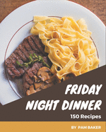 150 Friday Night Dinner Recipes: A Highly Recommended Friday Night Dinner Cookbook