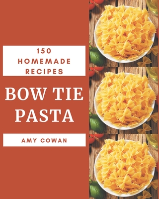 150 Homemade Bow Tie Pasta Recipes: A Bow Tie Pasta Cookbook to Fall In Love With - Cowan, Amy